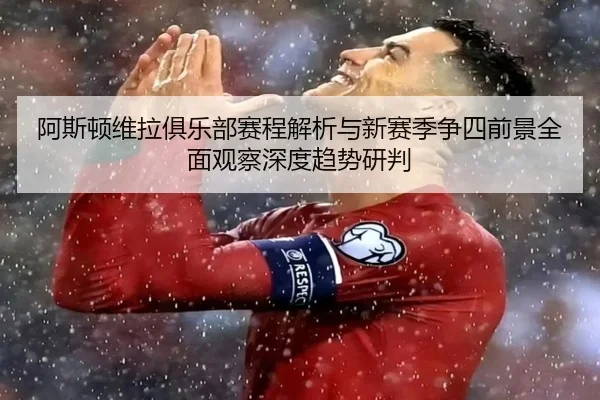 阿斯顿维拉俱乐部赛程解析与新赛季争四前景全面观察深度趋势研判
