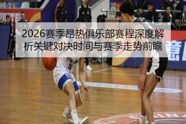 2026赛季昂热俱乐部赛程深度解析关键对决时间与赛季走势前瞻