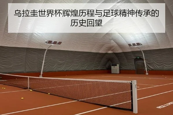 wu-la-gui-shi-jie-bei-hui-huang-li-cheng-yu-zu-qiu-jing-shen-chuan-cheng-de-li-shi-hui-wang-2-688.jpg