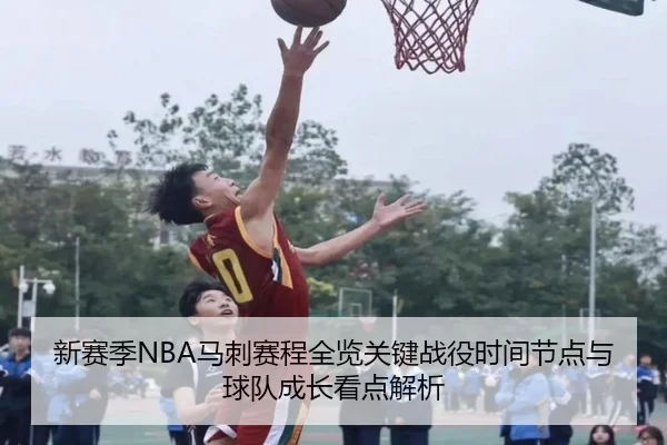 新赛季NBA马刺赛程全览关键战役时间节点与球队成长看点解析