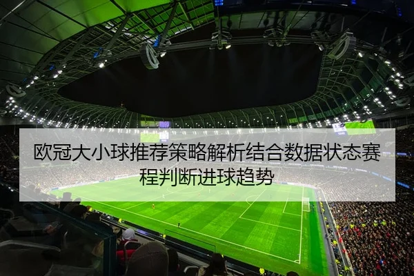 欧冠大小球推荐策略解析结合数据状态赛程判断进球趋势