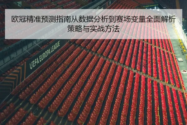 欧冠精准预测指南从数据分析到赛场变量全面解析策略与实战方法