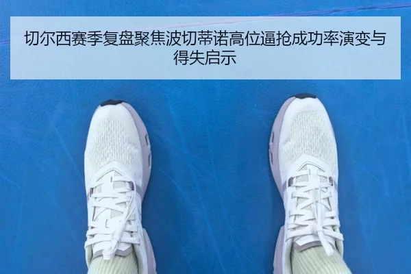 切尔西赛季复盘聚焦波切蒂诺高位逼抢成功率演变与得失启示