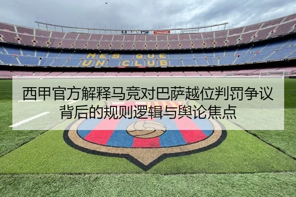 西甲官方解释马竞对巴萨越位判罚争议背后的规则逻辑与舆论焦点