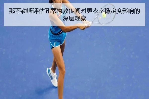 那不勒斯评估孔蒂执教传闻对更衣室稳定度影响的深层观察