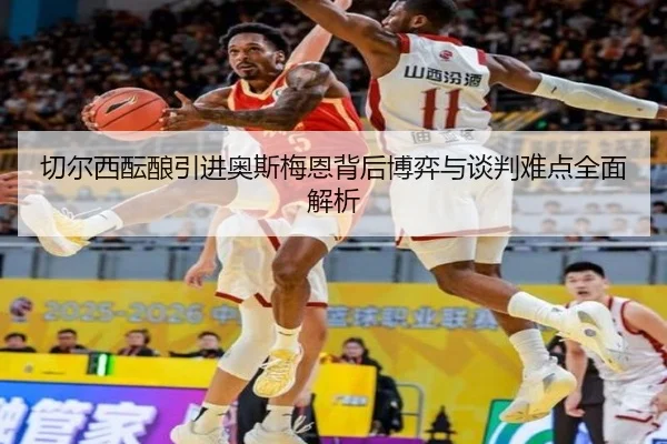 切尔西酝酿引进奥斯梅恩背后博弈与谈判难点全面解析